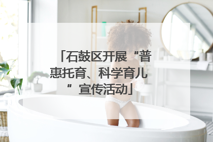 石鼓区开展“普惠托育、科学育儿”宣传活动