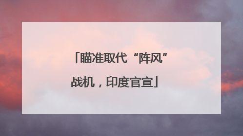 瞄准取代“阵风”战机，印度官宣