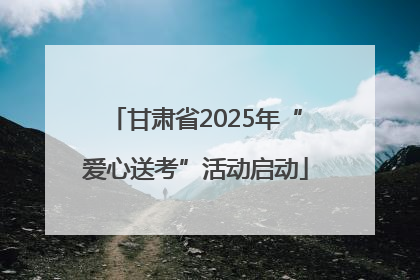 甘肃省2025年“爱心送考”活动启动