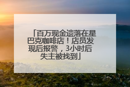 百万现金遗落在星巴克咖啡店！店员发现后报警，3小时后失主被找到