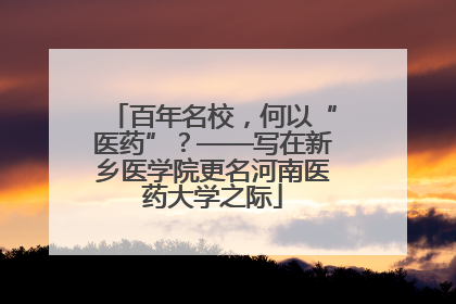 百年名校，何以“医药”？——写在新乡医学院更名河南医药大学之际