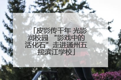 皮影传千年 光影润校园 “影戏中的活化石”走进通州五接滨江学校