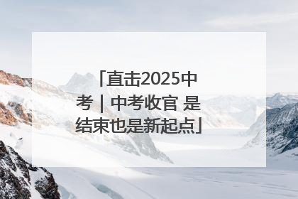 直击2025中考｜中考收官 是结束也是新起点