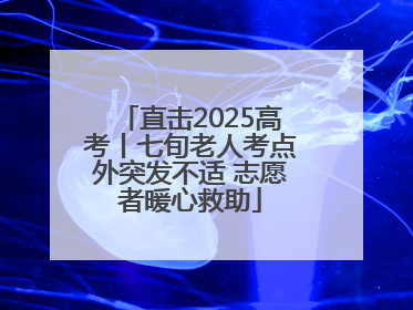直击2025高考丨七旬老人考点外突发不适 志愿者暖心救助