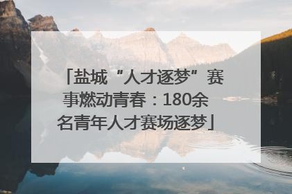 盐城“人才逐梦”赛事燃动青春：180余名青年人才赛场逐梦