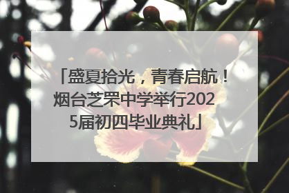 盛夏拾光，青春启航！烟台芝罘中学举行2025届初四毕业典礼
