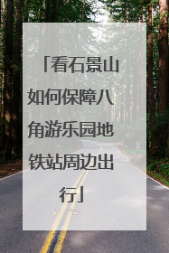 看石景山如何保障八角游乐园地铁站周边出行