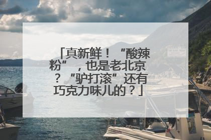真新鲜！“酸辣粉”，也是老北京？“驴打滚”还有巧克力味儿的？