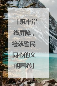 筑牢岸线屏障，绘就警民同心的文明画卷
