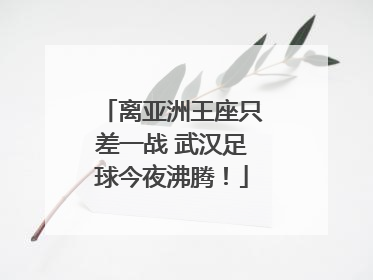 离亚洲王座只差一战 武汉足球今夜沸腾！