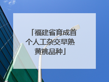 福建省育成首个人工杂交早熟黄桃品种