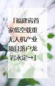 福建省首家低空载重无人机产业项目落户龙岩永定→