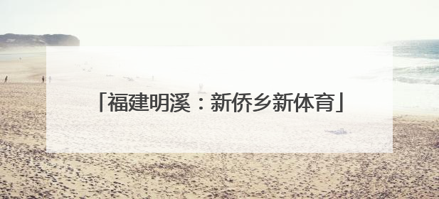 福建明溪：新侨乡新体育