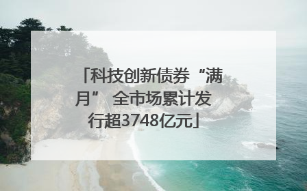 科技创新债券“满月” 全市场累计发行超3748亿元