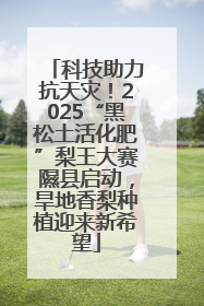 科技助力抗天灾！2025“黑松土活化肥”梨王大赛隰县启动，旱地香梨种植迎来新希望