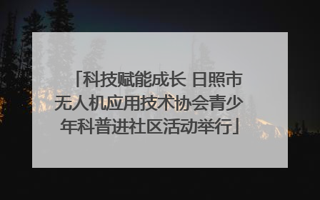 科技赋能成长 日照市无人机应用技术协会青少年科普进社区活动举行
