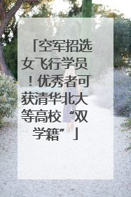 空军招选女飞行学员！优秀者可获清华北大等高校“双学籍”