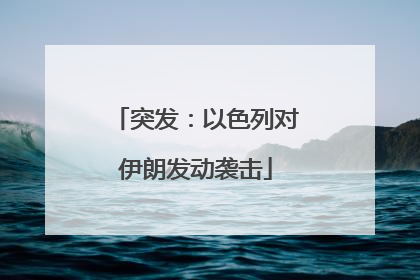 突发：以色列对伊朗发动袭击