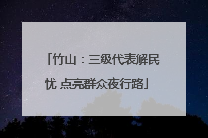 竹山：三级代表解民忧 点亮群众夜行路