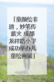童颜绘非遗，妙笔传薪火 成都龙祥路小学成功举办儿童绘画展