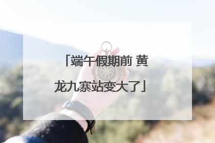 端午假期前 黄龙九寨站变大了