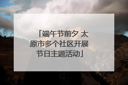端午节前夕 太原市多个社区开展节日主题活动