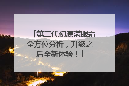 第二代初源漾眼霜全方位分析，升级之后全新体验！