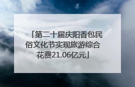 第二十届庆阳香包民俗文化节实现旅游综合花费21.06亿元