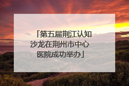 第五届荆江认知沙龙在荆州市中心医院成功举办