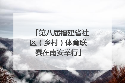 第八届福建省社区（乡村）体育联赛在南安举行