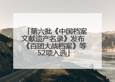 第六批《中国档案文献遗产名录》发布《百团大战档案》等52项入选
