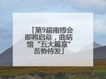 第9届南博会即将启幕，曲靖馆“五大篇章”蓄势待发