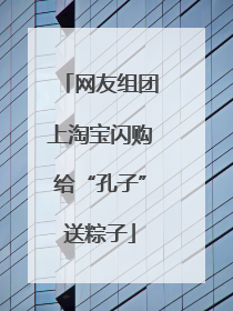 网友组团上淘宝闪购给“孔子”送粽子