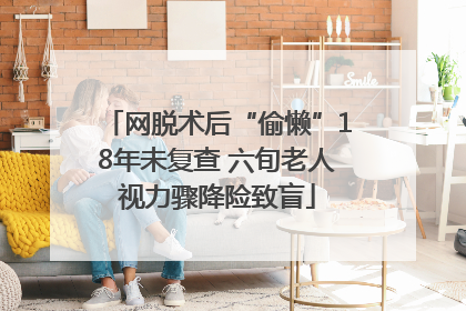 网脱术后“偷懒”18年未复查 六旬老人视力骤降险致盲