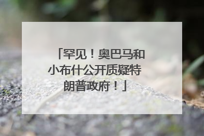 罕见！奥巴马和小布什公开质疑特朗普政府！