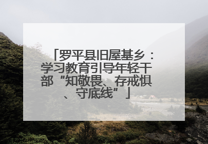 罗平县旧屋基乡：学习教育引导年轻干部“知敬畏、存戒惧、守底线”