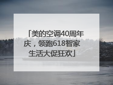 美的空调40周年庆，领跑618智家生活大促狂欢