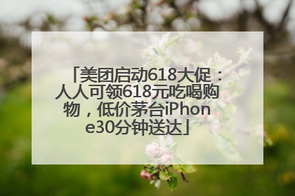 美团启动618大促：人人可领618元吃喝购物，低价茅台iPhone30分钟送达