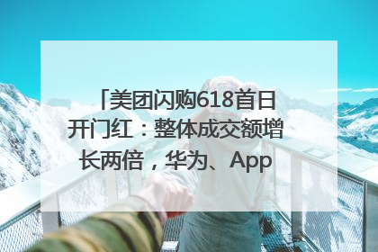 美团闪购618首日开门红：整体成交额增长两倍，华为、Apple、沃尔玛等近800个品牌翻倍增长