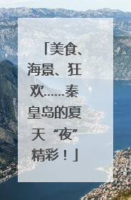 美食、海景、狂欢……秦皇岛的夏天“夜”精彩！