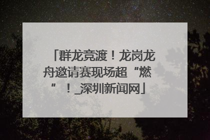 群龙竞渡！龙岗龙舟邀请赛现场超“燃”！_深圳新闻网