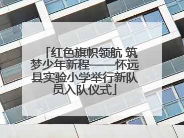 红色旗帜领航 筑梦少年新程——怀远县实验小学举行新队员入队仪式