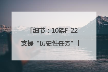 细节：10架F-22支援“历史性任务”