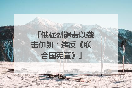 俄强烈谴责以袭击伊朗：违反《联合国宪章》