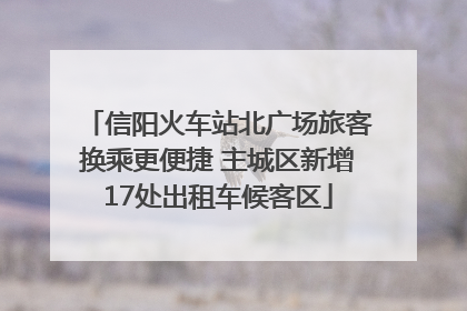 信阳火车站北广场旅客换乘更便捷 主城区新增17处出租车候客区