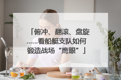 俯冲、翻滚、盘旋……看船艇支队如何锻造战场“鹰眼”
