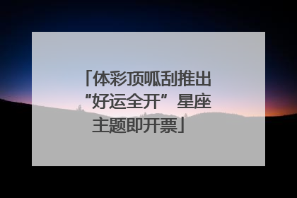 体彩顶呱刮推出“好运全开”星座主题即开票