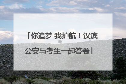 你追梦 我护航！汉滨公安与考生一起答卷