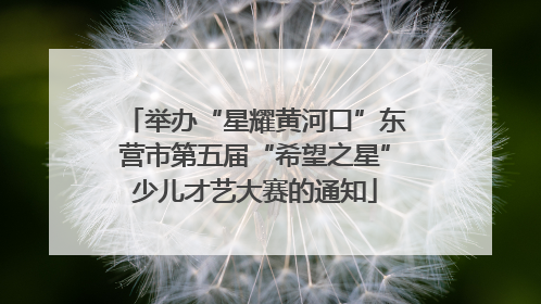 举办“星耀黄河口”东营市第五届“希望之星”少儿才艺大赛的通知