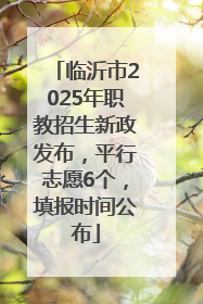 临沂市2025年职教招生新政发布，平行志愿6个，填报时间公布